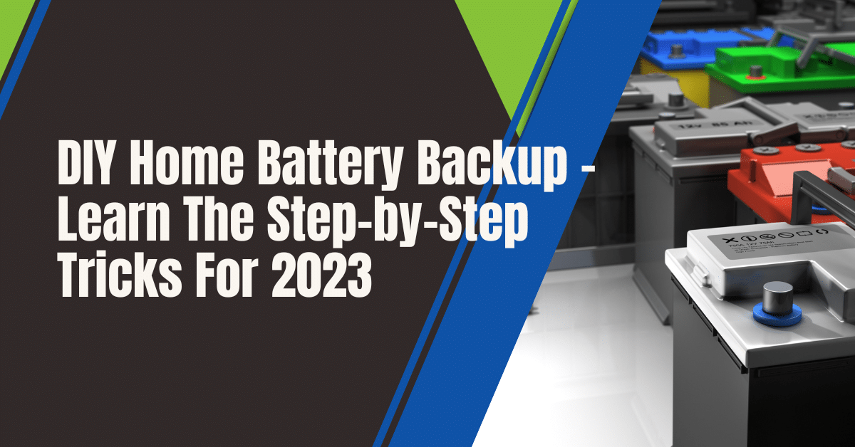 DIY Home Battery Backup - Learn The Step-by-Step Tricks For 2023